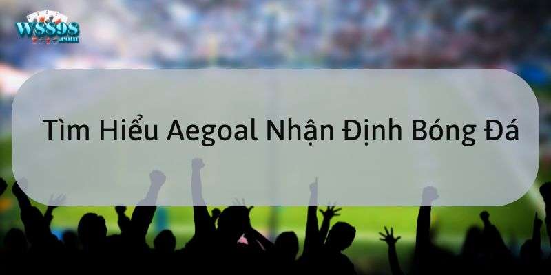 Đánh giá về cổng aegoal nhận định bóng đá