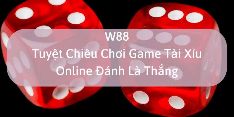 W88_Tuyệt Chiêu Chơi Game Tài Xỉu Online Đánh Là Thắng