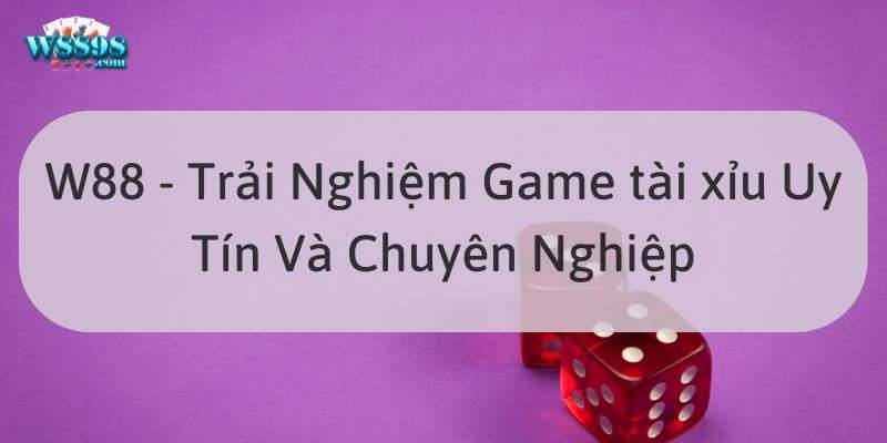 W88_Trải Nghiệm Game tài xỉu Uy Tín Và Chuyên Nghiệp