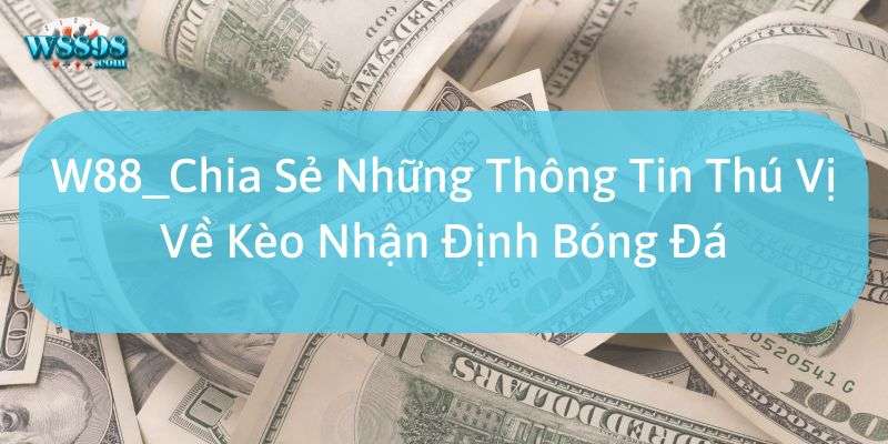 W88_Chia Sẻ Những Thông Tin Thú Vị Về Kèo Nhận Định Bóng Đá