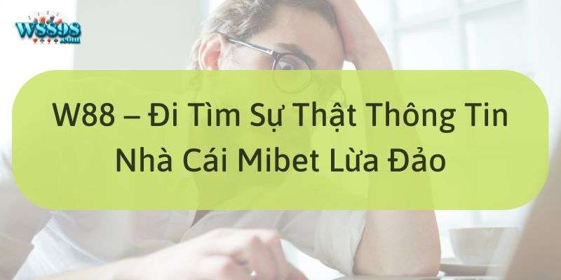 Tại sao sao xuất hiện thông tin nhà cái Mibet lừa đảo 