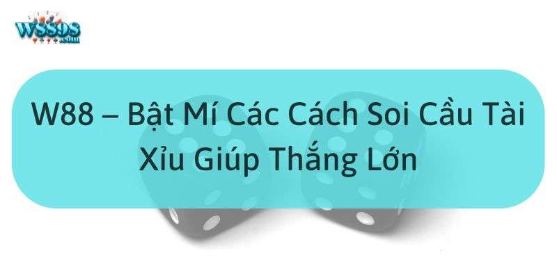 Hiểu đúng về cách soi cầu tài xỉu là gì?