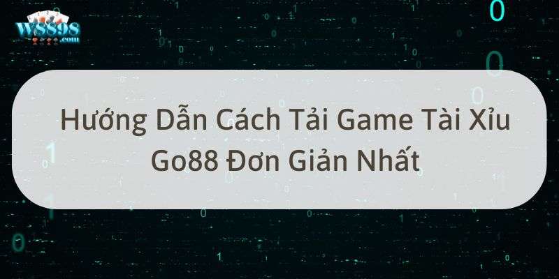 W88_Hướng Dẫn Cách Tải Game Tài Xỉu Go88 Đơn Giản Nhất