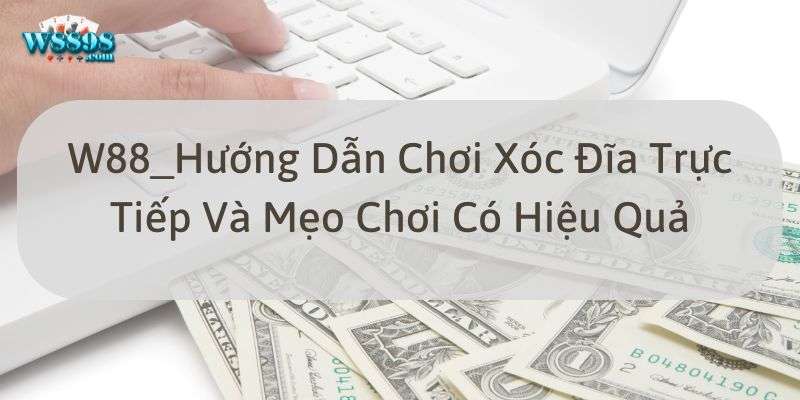 W88_Hướng Dẫn Chơi Xóc Đĩa Trực Tiếp Và Mẹo Chơi Có Hiệu Quả