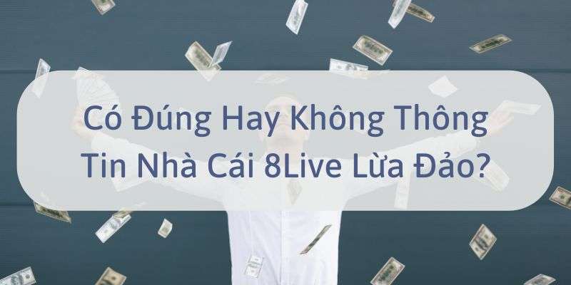 W88_Có Đúng Hay Không Thông Tin Nhà Cái 8Live Lừa Đảo?