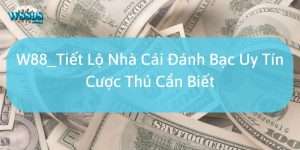 W88_Tiết Lộ Nhà Cái Đánh Bạc Uy Tín Cược Thủ Cần Biết