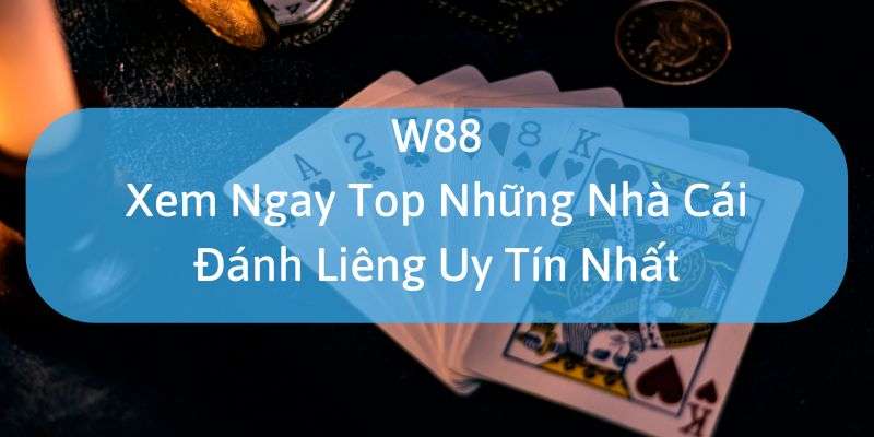 W88_Xem Ngay Top Những Nhà Cái Đánh Liêng Uy Tín Nhất