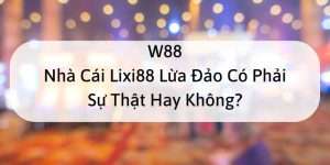 W88_Nhà Cái Lixi88 Lừa Đảo Có Phải Sự Thật Hay Không?