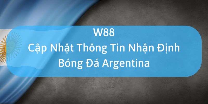 W88_Cập Nhật Thông Tin Nhận Định Bóng Đá Argentina