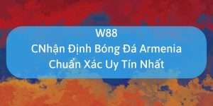 W88_Nhận Định Bóng Đá Armenia Chuẩn Xác Uy Tín Nhất