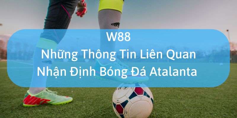 W88_Những Thông Tin Liên Quan Nhận Định Bóng Đá Atalanta