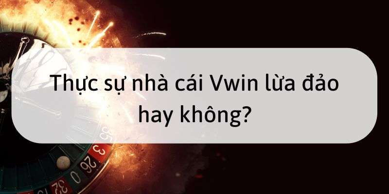 Thực sự nhà cái Vwin lừa đảo hay không?