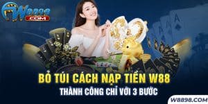 Bỏ Túi Cách Nạp Tiền W88 Thành Công Chỉ Với 3 Bước