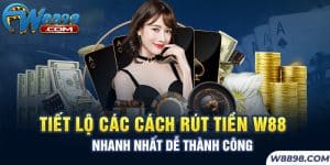 Tiết Lộ Các Cách Rút Tiền W88 Nhanh Nhất Dễ Thành Công