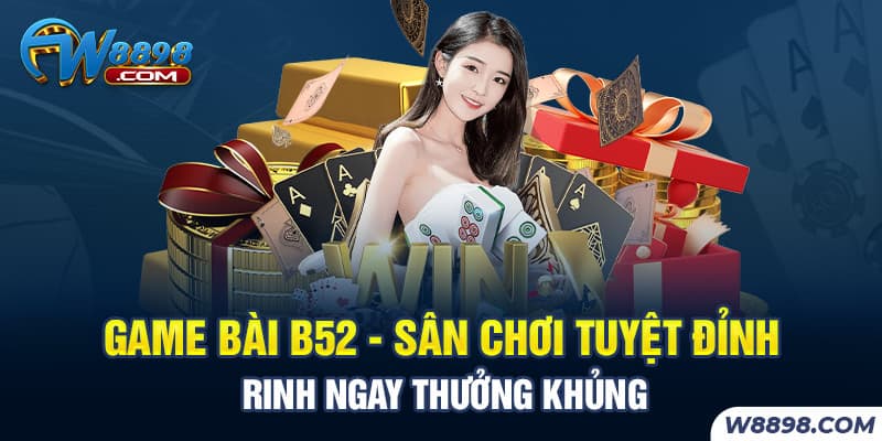 Game Bài B52 - Sân Chơi Tuyệt Đỉnh Rinh Ngay Thưởng Khủng